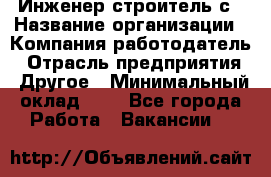 Инженер-строитель с › Название организации ­ Компания-работодатель › Отрасль предприятия ­ Другое › Минимальный оклад ­ 1 - Все города Работа » Вакансии   